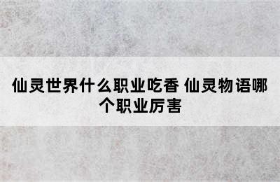 仙灵世界什么职业吃香 仙灵物语哪个职业厉害